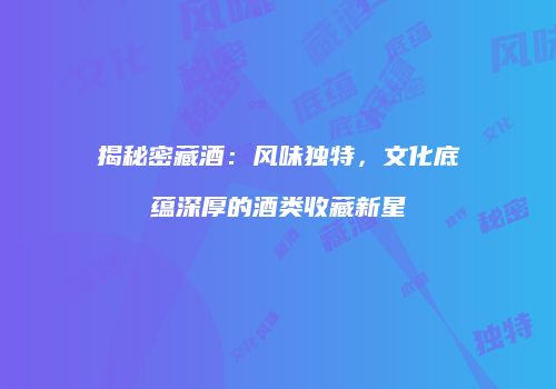 揭秘密藏酒：风味独特，文化底蕴深厚的酒类收藏新星