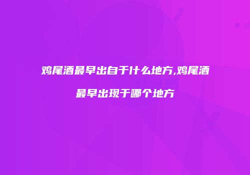 鸡尾酒最早出自于什么地方,鸡尾酒最早出现于哪个地方