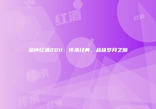 金钟红酒2011：传承经典，品味岁月之酿