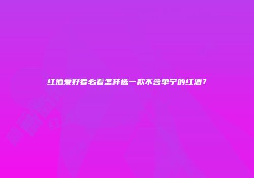 红酒爱好者必看怎样选一款不含单宁的红酒？