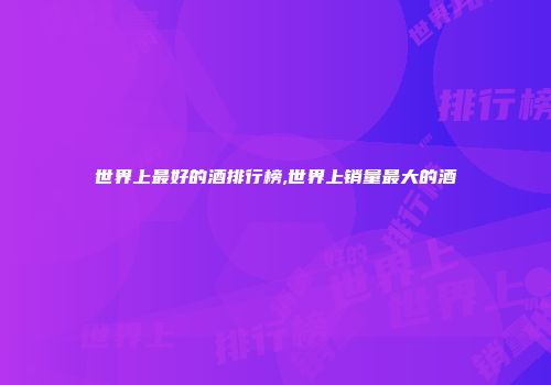 世界上最好的酒排行榜,世界上销量最大的酒