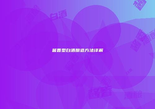 酱香型白酒酿造方法详解