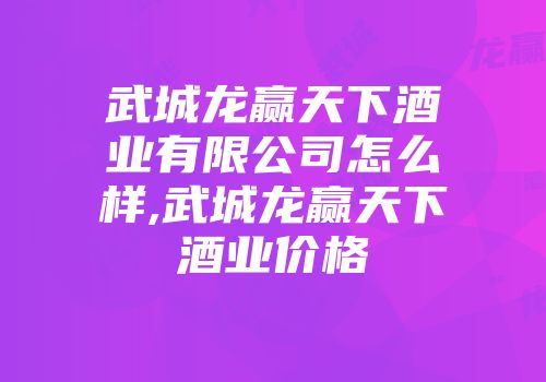 武城龙赢天下酒业有限公司怎么样,武城龙赢天下酒业价格