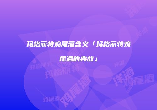 玛格丽特鸡尾酒含义「玛格丽特鸡尾酒的典故」