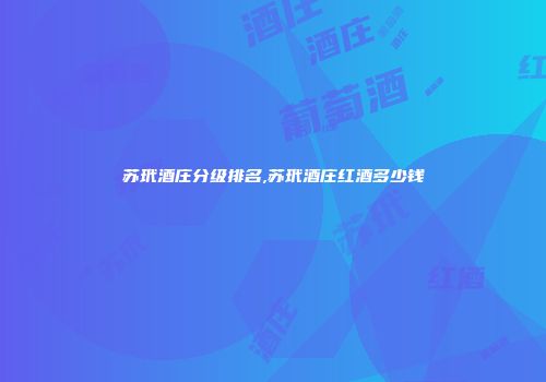 苏玳酒庄分级排名,苏玳酒庄红酒多少钱