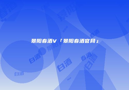 景阳春酒V「景阳春酒官网」