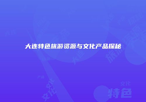 大连特色旅游资源与文化产品探秘