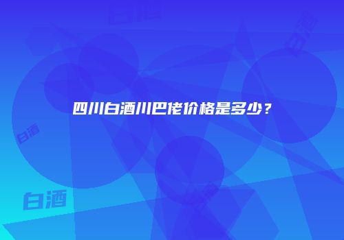 四川白酒川巴佬价格是多少？