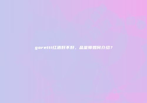 goretti红酒好不好，品鉴师如何介绍？