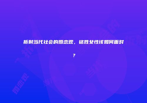 折射当代社会的婚恋观，铭姓女性该如何面对？