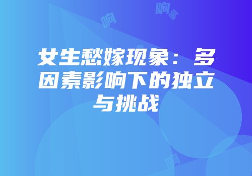 女生愁嫁现象：多因素影响下的独立与挑战