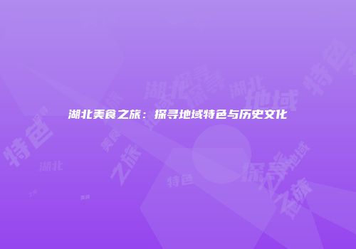 湖北美食之旅：探寻地域特色与历史文化