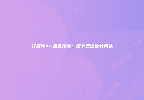 轩尼诗XO品鉴指南：细节塑造独特风味