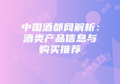 中国酒都网解析：酒类产品信息与购买推荐
