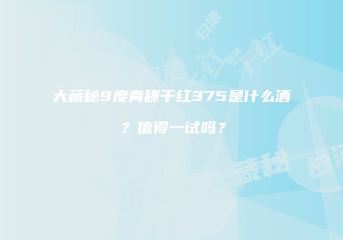 大藏秘9度青稞干红375是什么酒？值得一试吗？