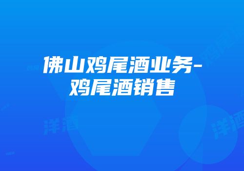 佛山鸡尾酒业务-鸡尾酒销售