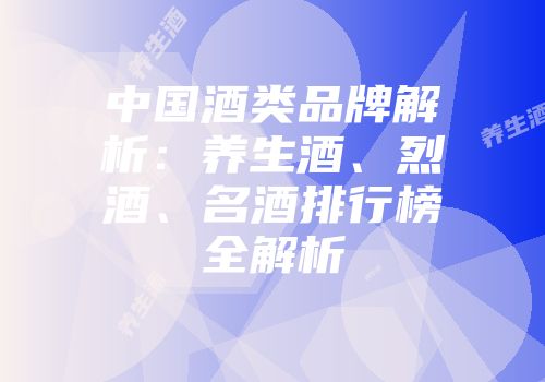 中国酒类品牌解析：养生酒、烈酒、名酒排行榜全解析
