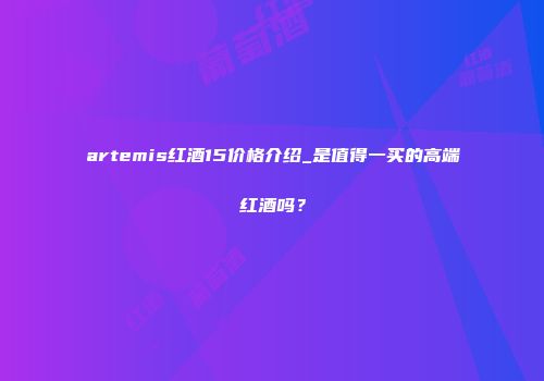 artemis红酒15价格介绍_是值得一买的高端红酒吗？