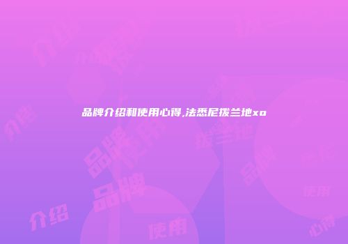 品牌介绍和使用心得,法悉尼拨兰地xo