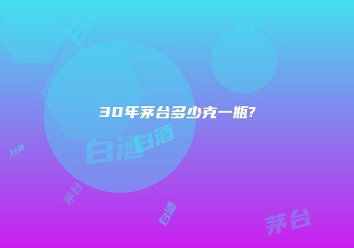 30年茅台多少克一瓶?