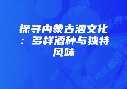 探寻内蒙古酒文化：多样酒种与独特风味