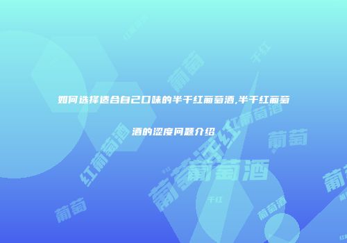 如何选择适合自己口味的半干红葡萄酒,半干红葡萄酒的涩度问题介绍