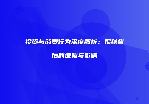 投资与消费行为深度解析：揭秘背后的逻辑与影响