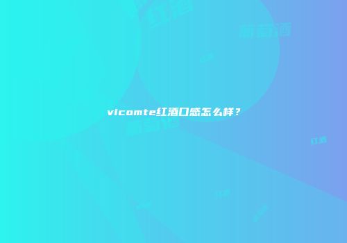 vicomte红酒口感怎么样？