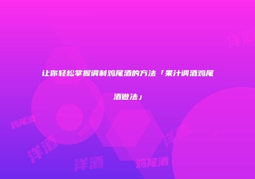 让你轻松掌握调制鸡尾酒的方法「果汁调酒鸡尾酒做法」
