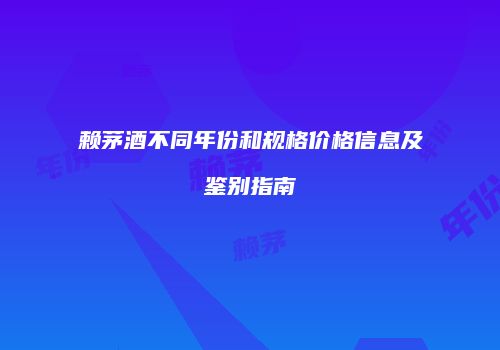赖茅酒不同年份和规格价格信息及鉴别指南