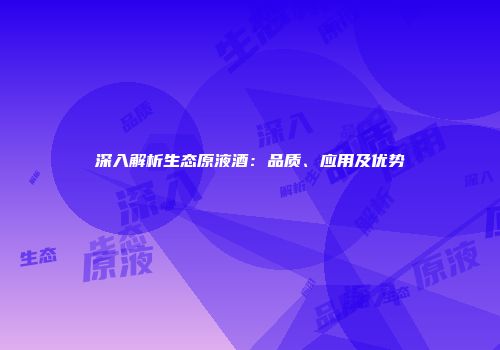 深入解析生态原液酒：品质、应用及优势