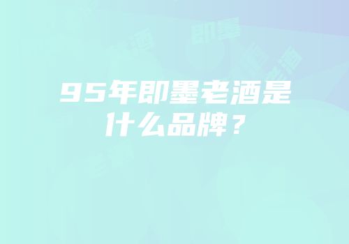 95年即墨老酒是什么品牌？