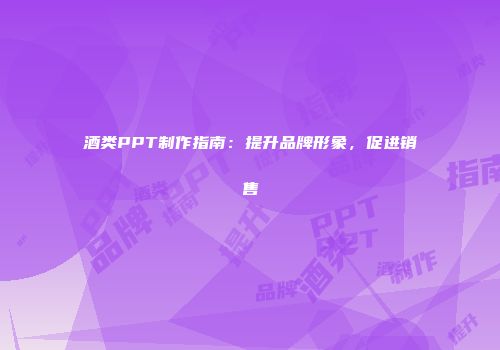 酒类PPT制作指南：提升品牌形象，促进销售
