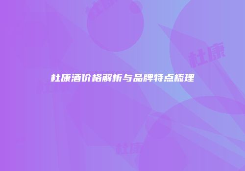 杜康酒价格解析与品牌特点梳理
