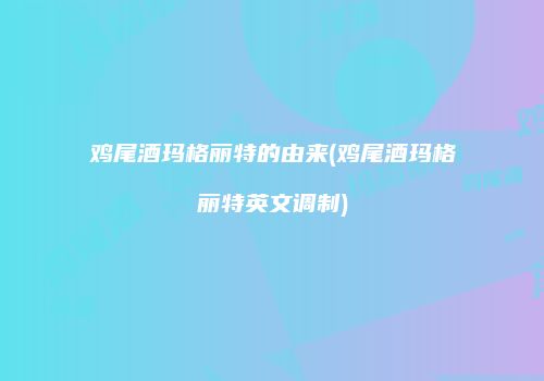 鸡尾酒玛格丽特的由来(鸡尾酒玛格丽特英文调制)