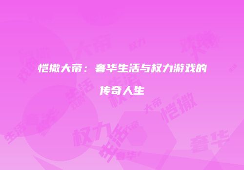 恺撒大帝：奢华生活与权力游戏的传奇人生
