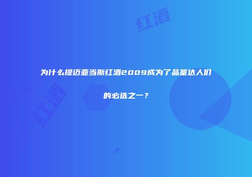 为什么提迈亚当斯红酒2009成为了品鉴达人们的必选之一？