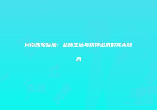 河南朗陵罐酒：品质生活与精神追求的完美融合