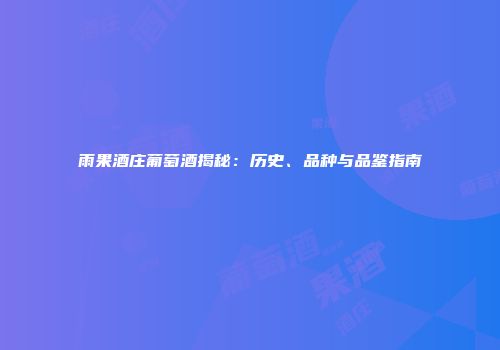 雨果酒庄葡萄酒揭秘：历史、品种与品鉴指南