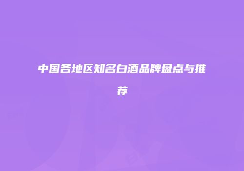 中国各地区知名白酒品牌盘点与推荐