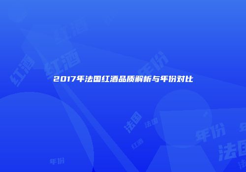 2017年法国红酒品质解析与年份对比