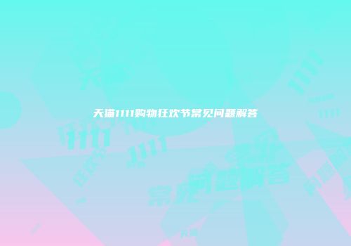 天猫1111购物狂欢节常见问题解答