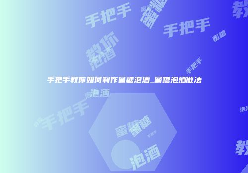 手把手教你如何制作蜜糖泡酒_蜜糖泡酒做法