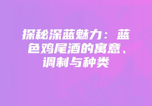 探秘深蓝魅力：蓝色鸡尾酒的寓意、调制与种类