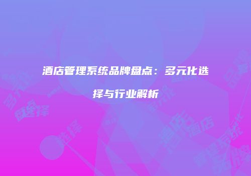 酒店管理系统品牌盘点：多元化选择与行业解析