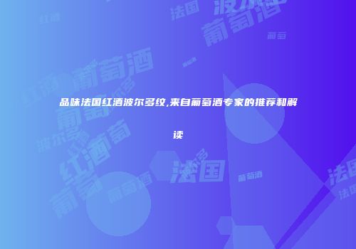 品味法国红酒波尔多纹,来自葡萄酒专家的推荐和解读