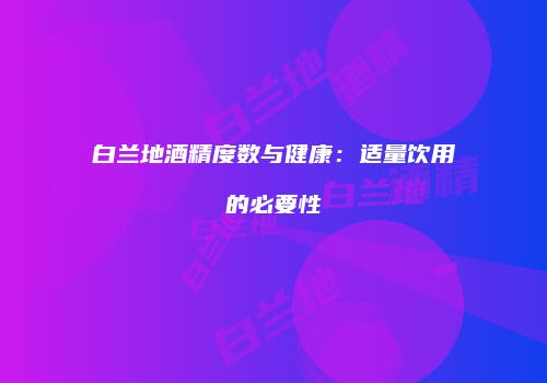 白兰地酒精度数与健康：适量饮用的必要性