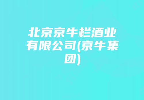 北京京牛栏酒业有限公司(京牛集团)