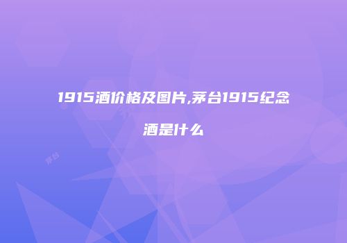 1915酒价格及图片,茅台1915纪念酒是什么