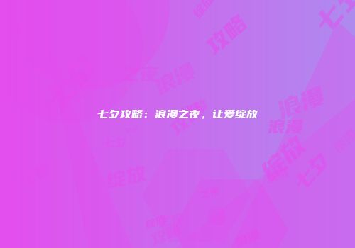 七夕攻略：浪漫之夜，让爱绽放